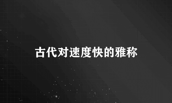 古代对速度快的雅称
