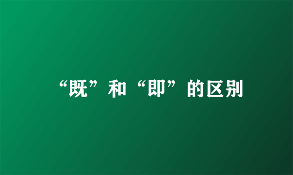 “既”和“即”的区别