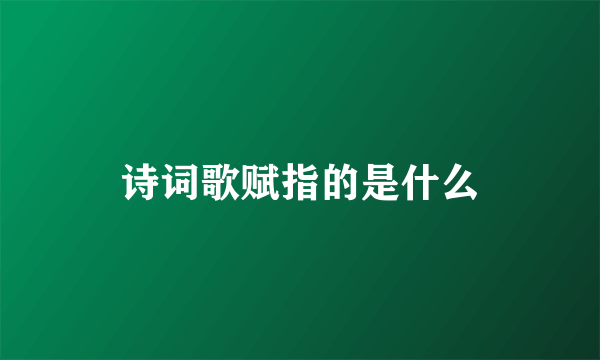 诗词歌赋指的是什么