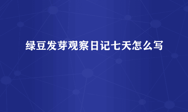 绿豆发芽观察日记七天怎么写