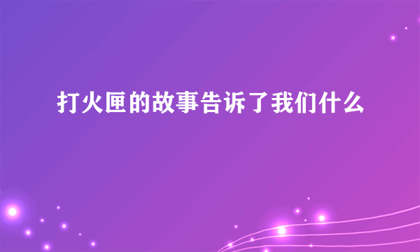 打火匣的故事告诉了我们什么