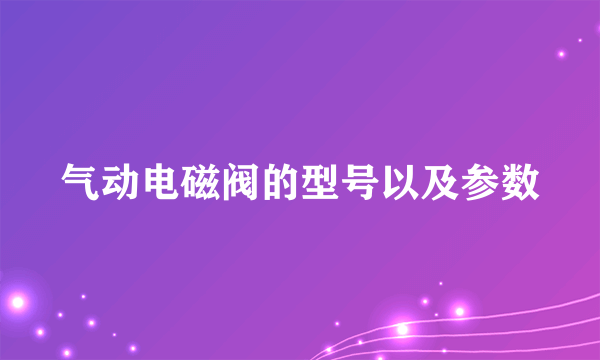 气动电磁阀的型号以及参数