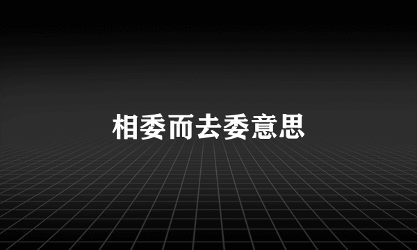 相委而去委意思