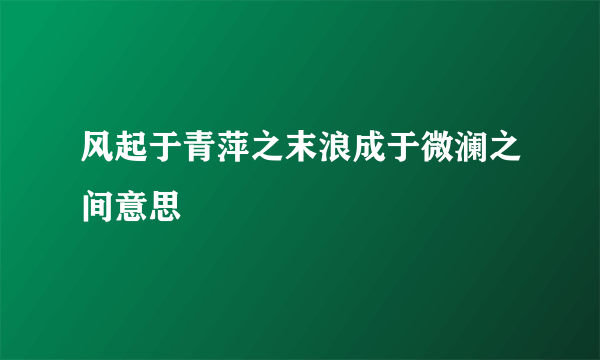 风起于青萍之末浪成于微澜之间意思