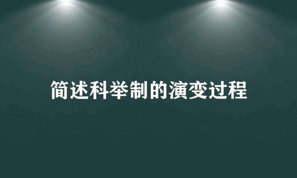 简述科举制的演变过程