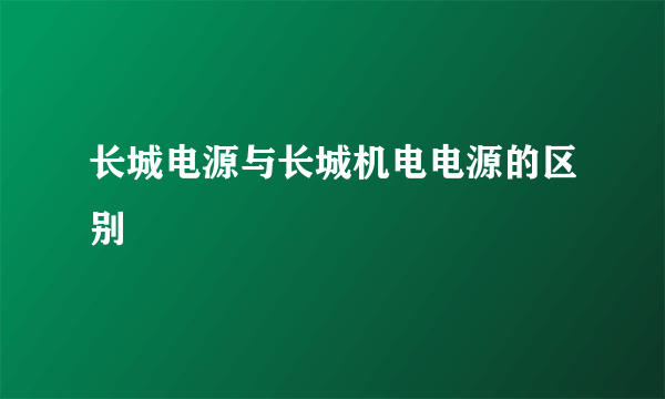 长城电源与长城机电电源的区别