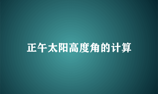 正午太阳高度角的计算