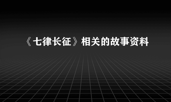 《七律长征》相关的故事资料