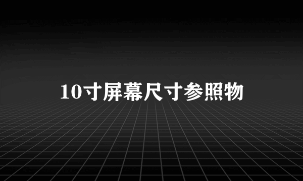 10寸屏幕尺寸参照物