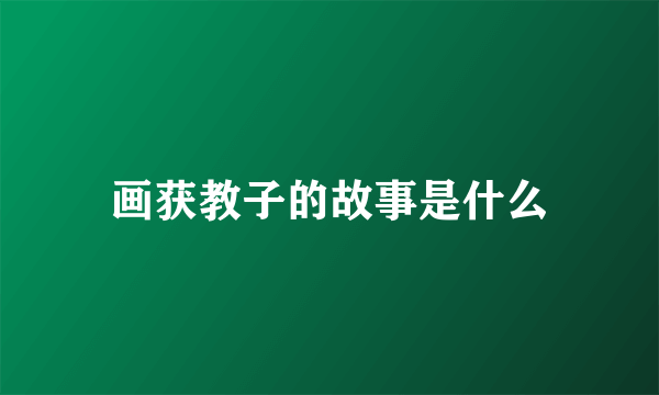 画获教子的故事是什么