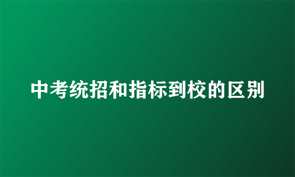 中考统招和指标到校的区别
