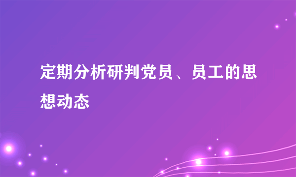 定期分析研判党员、员工的思想动态