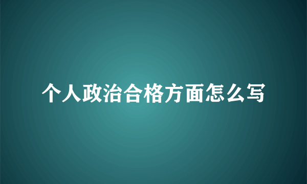个人政治合格方面怎么写