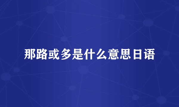 那路或多是什么意思日语