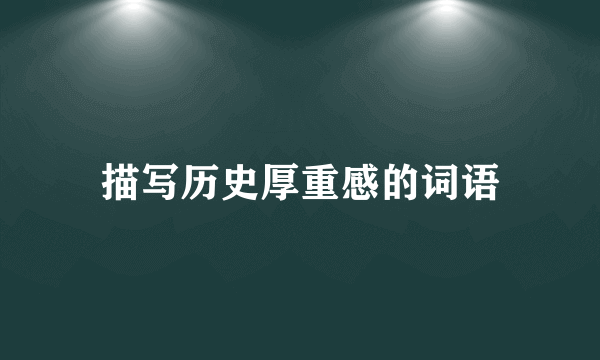 描写历史厚重感的词语