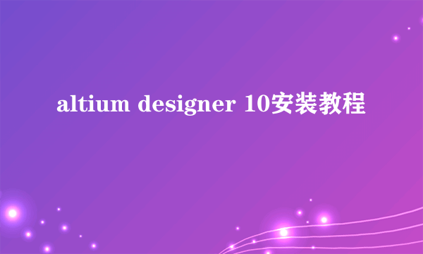 altium designer 10安装教程