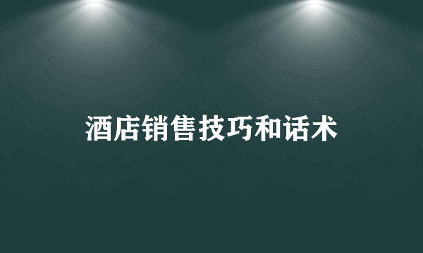 酒店销售技巧和话术