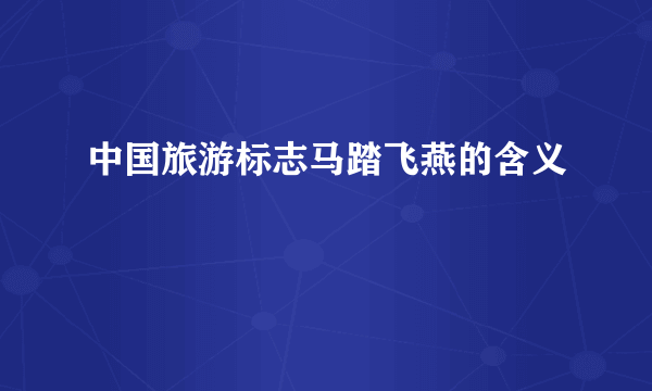 中国旅游标志马踏飞燕的含义