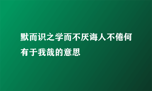 默而识之学而不厌诲人不倦何有于我哉的意思