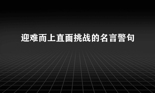 迎难而上直面挑战的名言警句