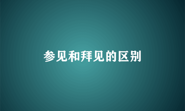 参见和拜见的区别