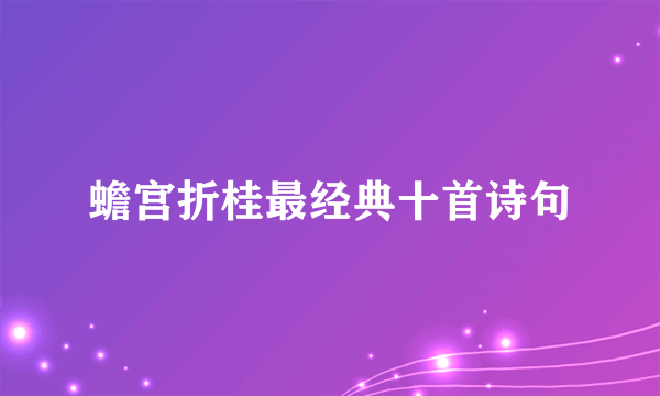 蟾宫折桂最经典十首诗句