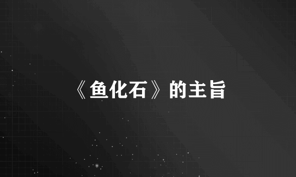 《鱼化石》的主旨
