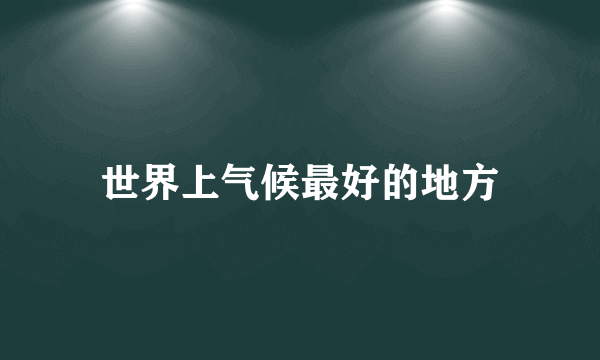 世界上气候最好的地方