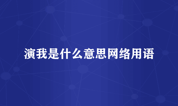 演我是什么意思网络用语