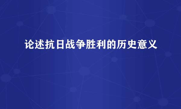 论述抗日战争胜利的历史意义