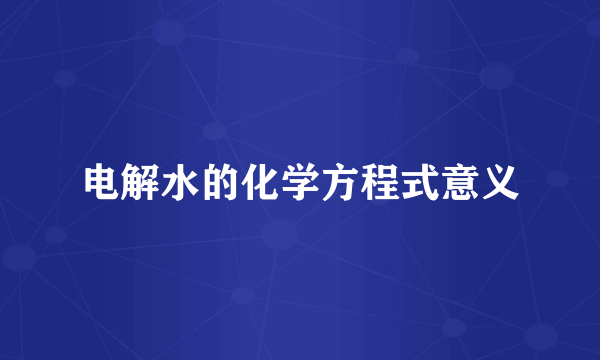 电解水的化学方程式意义
