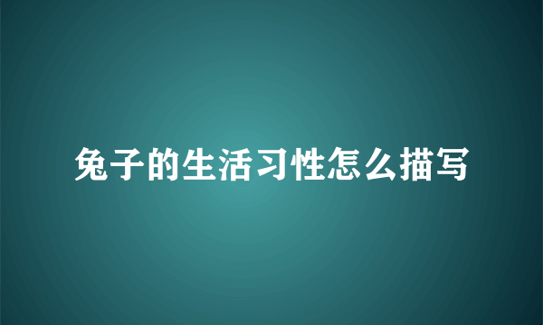 兔子的生活习性怎么描写