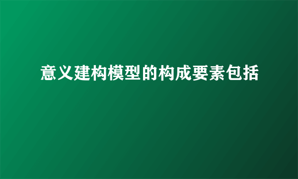 意义建构模型的构成要素包括