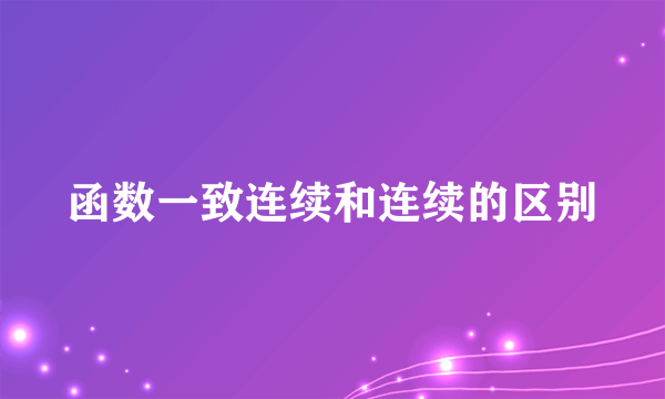 函数一致连续和连续的区别