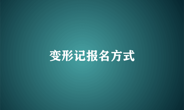 变形记报名方式
