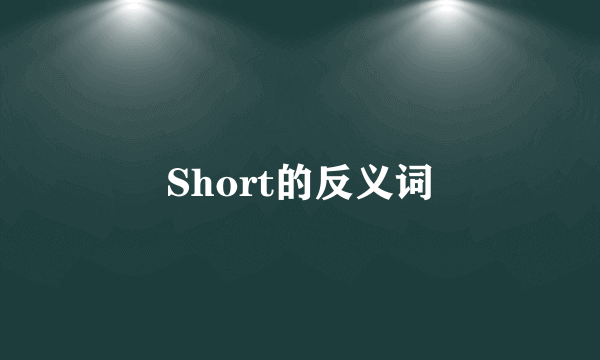 Short的反义词