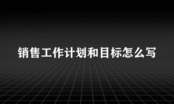 销售工作计划和目标怎么写