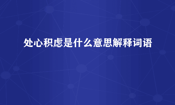 处心积虑是什么意思解释词语