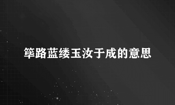 筚路蓝缕玉汝于成的意思