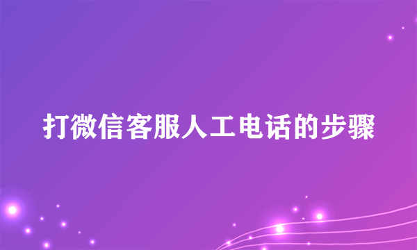 打微信客服人工电话的步骤