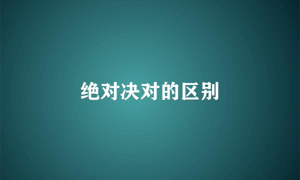绝对决对的区别