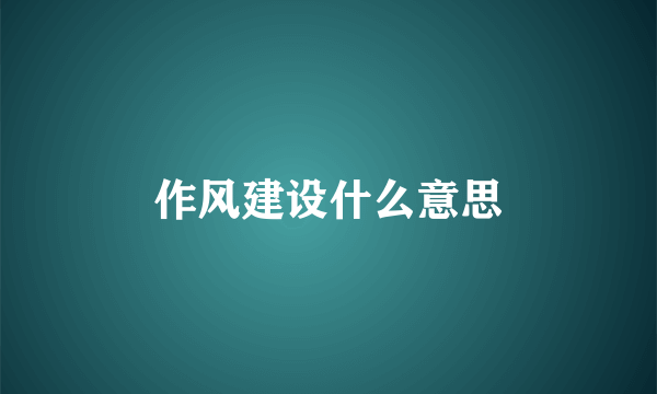 作风建设什么意思