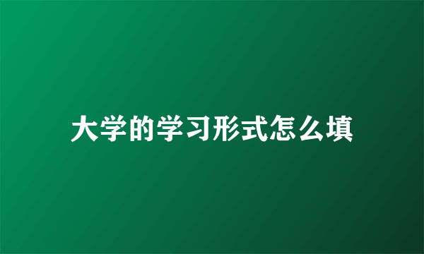 大学的学习形式怎么填