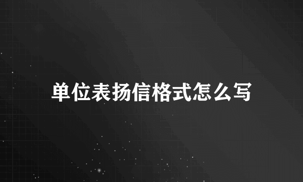 单位表扬信格式怎么写