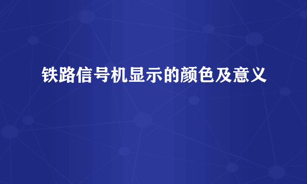 铁路信号机显示的颜色及意义