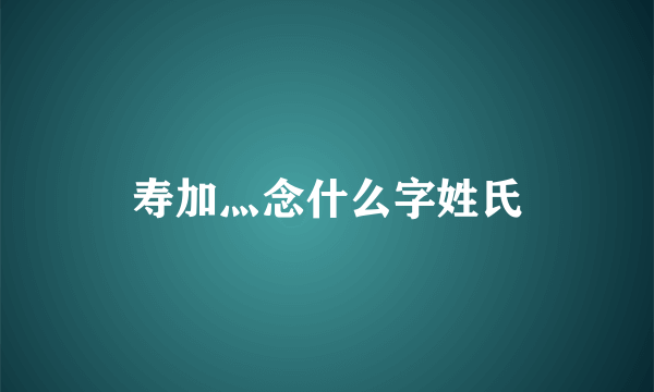 寿加灬念什么字姓氏