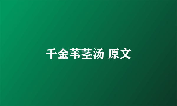 千金苇茎汤 原文