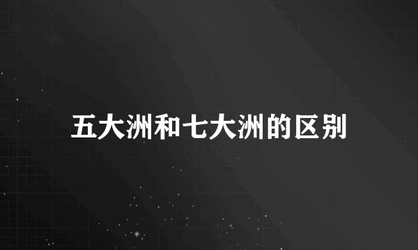 五大洲和七大洲的区别