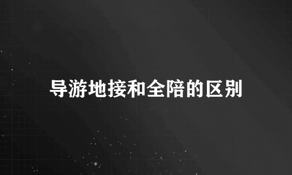 导游地接和全陪的区别
