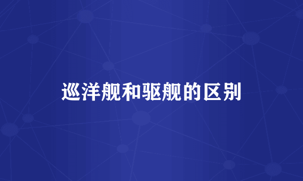 巡洋舰和驱舰的区别